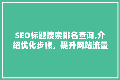 SEO标题搜索排名查询,介绍优化步骤，提升网站流量与曝光度 AI技术学习