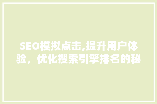 SEO模拟点击,提升用户体验，优化搜索引擎排名的秘密武器