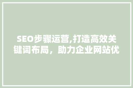 SEO步骤运营,打造高效关键词布局，助力企业网站优化