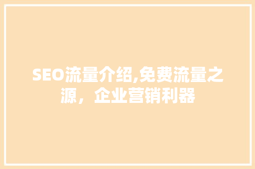 SEO流量介绍,免费流量之源，企业营销利器