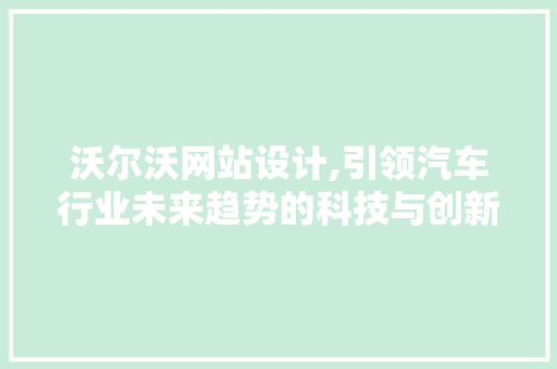 沃尔沃网站设计,引领汽车行业未来趋势的科技与创新 沃尔沃网站设计,引领汽车行业未来趋势的科技与创新 百度算法