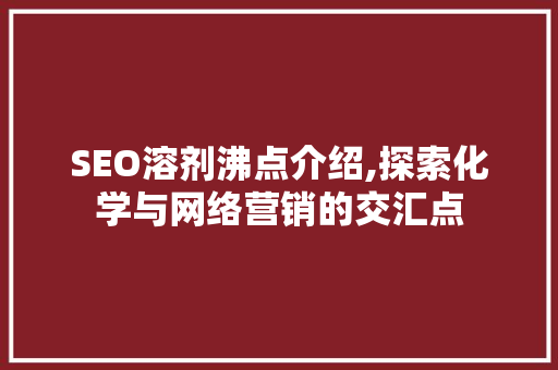 SEO溶剂沸点介绍,探索化学与网络营销的交汇点 seo技术