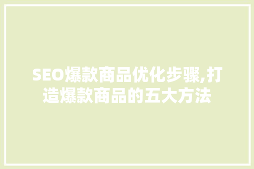 SEO爆款商品优化步骤,打造爆款商品的五大方法 百度算法
