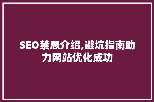 SEO禁忌介绍,避坑指南助力网站优化成功