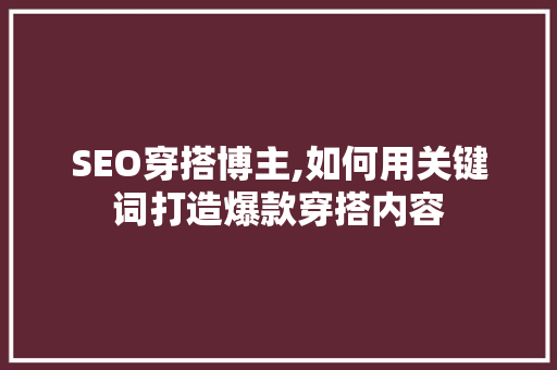 SEO穿搭博主,如何用关键词打造爆款穿搭内容