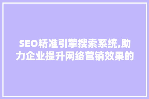SEO精准引擎搜索系统,助力企业提升网络营销效果的关键