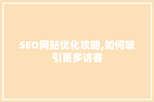 SEO网站优化攻略,如何吸引更多访客 英文谷歌算法