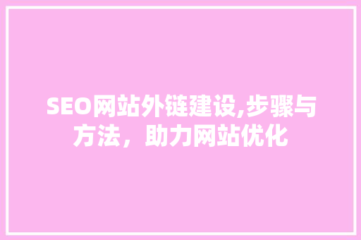 SEO网站外链建设,步骤与方法，助力网站优化 头条优化