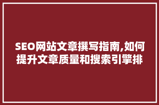 SEO网站文章撰写指南,如何提升文章质量和搜索引擎排名 网站优化