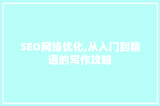 SEO网络优化,从入门到精通的写作攻略 英文谷歌算法