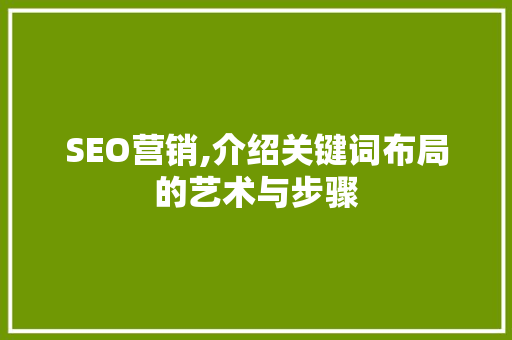 SEO营销,介绍关键词布局的艺术与步骤 头条优化