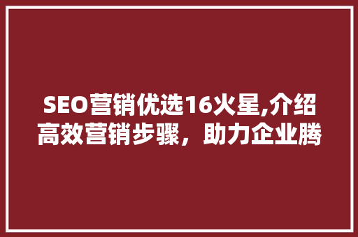SEO营销优选16火星,介绍高效营销步骤，助力企业腾飞