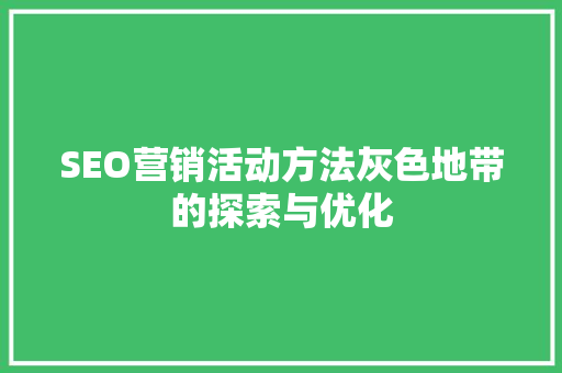 SEO营销活动方法灰色地带的探索与优化