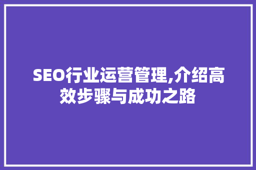 SEO行业运营管理,介绍高效步骤与成功之路 头条优化