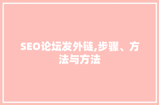 SEO论坛发外链,步骤、方法与方法