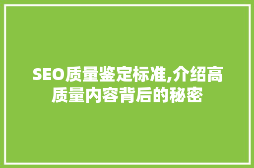 SEO质量鉴定标准,介绍高质量内容背后的秘密