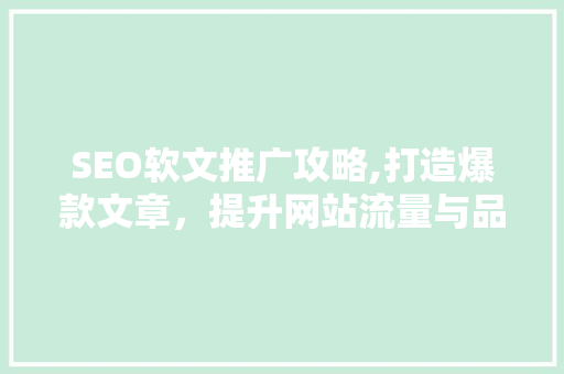 SEO软文推广攻略,打造爆款文章，提升网站流量与品牌影响力