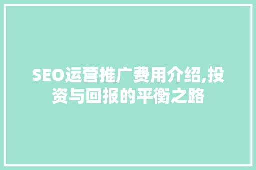 SEO运营推广费用介绍,投资与回报的平衡之路
