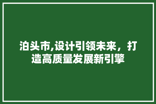 泊头市,设计引领未来，打造高质量发展新引擎 泊头市,设计引领未来，打造高质量发展新引擎 英文谷歌算法