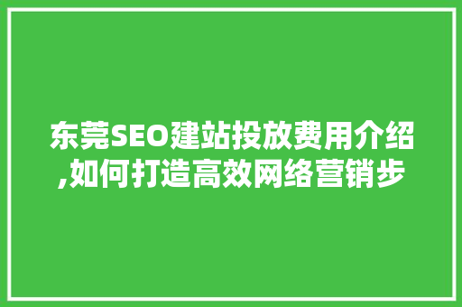 东莞SEO建站投放费用介绍,如何打造高效网络营销步骤
