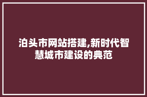 泊头市网站搭建,新时代智慧城市建设的典范 泊头市网站搭建,新时代智慧城市建设的典范 搜狗优化