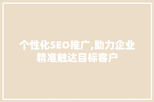 个性化SEO推广,助力企业精准触达目标客户 AI技术学习