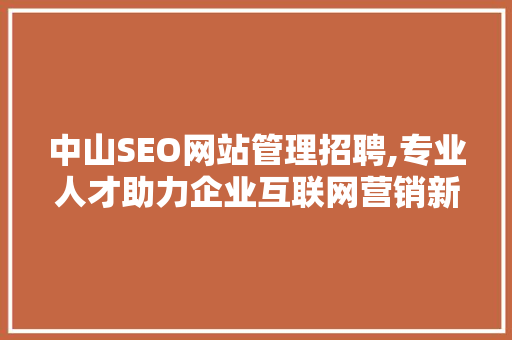 中山SEO网站管理招聘,专业人才助力企业互联网营销新篇章