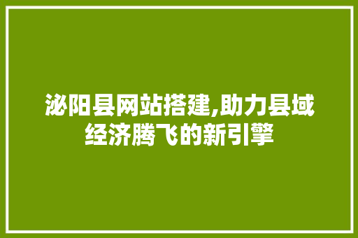 泌阳县网站搭建,助力县域经济腾飞的新引擎 泌阳县网站搭建,助力县域经济腾飞的新引擎 360搜优化