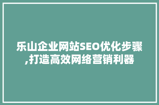 乐山企业网站SEO优化步骤,打造高效网络营销利器