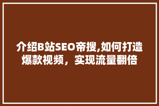 介绍B站SEO帝搜,如何打造爆款视频，实现流量翻倍 头条优化