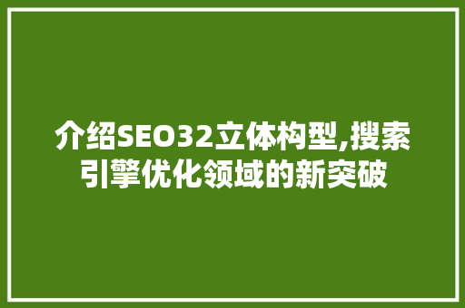 介绍SEO32立体构型,搜索引擎优化领域的新突破 网站优化
