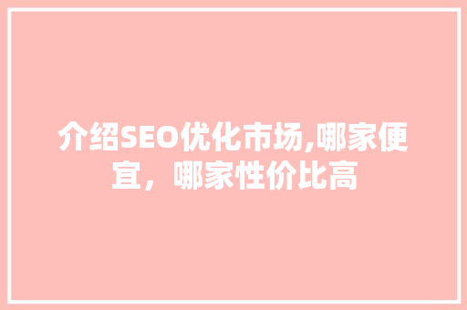 介绍SEO优化市场,哪家便宜，哪家性价比高