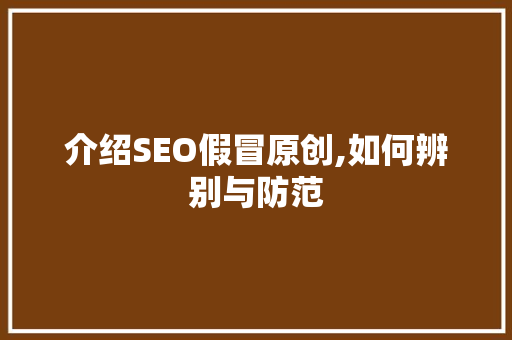 介绍SEO假冒原创,如何辨别与防范 英文谷歌算法