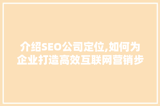 介绍SEO公司定位,如何为企业打造高效互联网营销步骤 头条优化