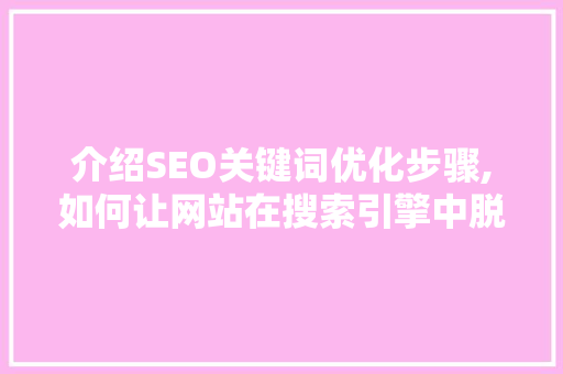 介绍SEO关键词优化步骤,如何让网站在搜索引擎中脱颖而出