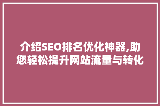介绍SEO排名优化神器,助您轻松提升网站流量与转化率