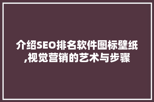 介绍SEO排名软件图标壁纸,视觉营销的艺术与步骤 360搜优化