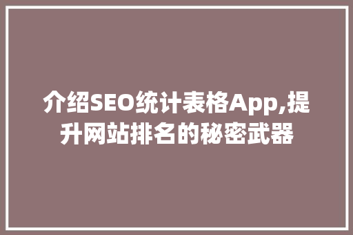 介绍SEO统计表格App,提升网站排名的秘密武器