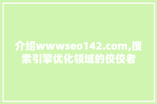介绍wwwseo142.com,搜索引擎优化领域的佼佼者 小程序开发