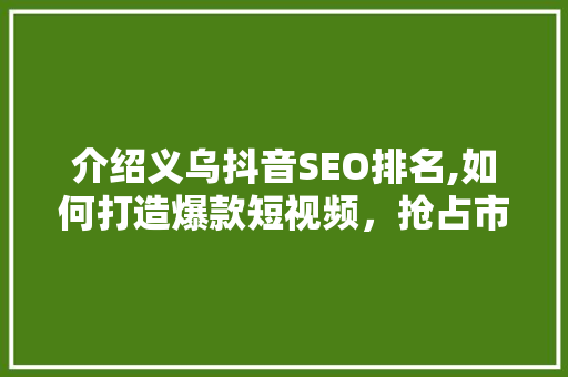 介绍义乌抖音SEO排名,如何打造爆款短视频，抢占市场先机 小程序开发