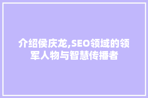 介绍侯庆龙,SEO领域的领军人物与智慧传播者