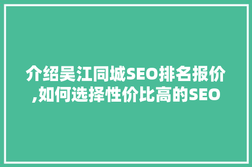 介绍吴江同城SEO排名报价,如何选择性价比高的SEO服务 360搜优化