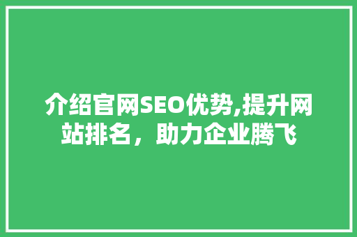 介绍官网SEO优势,提升网站排名，助力企业腾飞