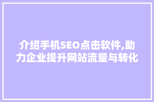 介绍手机SEO点击软件,助力企业提升网站流量与转化率