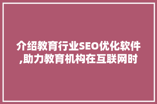 介绍教育行业SEO优化软件,助力教育机构在互联网时代脱颖而出