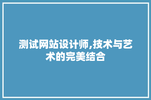测试网站设计师,技术与艺术的完美结合