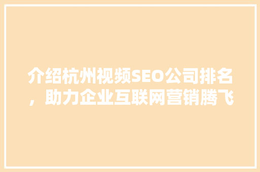 介绍杭州视频SEO公司排名，助力企业互联网营销腾飞