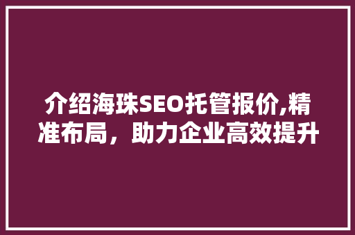 介绍海珠SEO托管报价,精准布局，助力企业高效提升网站排名