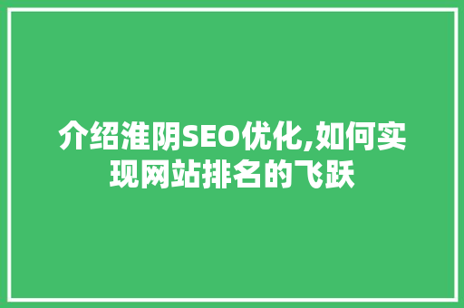 介绍淮阴SEO优化,如何实现网站排名的飞跃 头条优化
