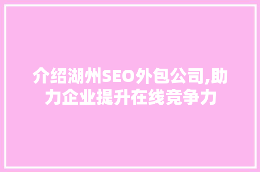 介绍湖州SEO外包公司,助力企业提升在线竞争力